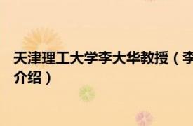 天津理工大学李大华教授（李进华 天津大学副教授相关内容简介介绍）