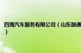 四海汽车服务有限公司（山东融通四海车服股份有限公司相关内容简介介绍）