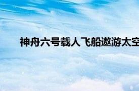 神舟六号载人飞船遨游太空这完全是我们国家自行研制的