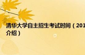 清华大学自主招生考试时间（2019年清华大学自主招生考试相关内容简介介绍）