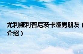 尤利娅利普尼茨卡娅男朋友（尤莉亚利普尼茨卡娅相关内容简介介绍）