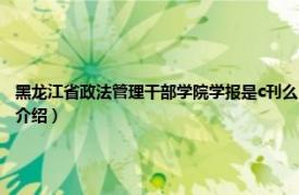 黑龙江省政法管理干部学院学报是c刊么（黑龙江省政法管理干部学院学报相关内容简介介绍）