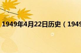 1949年4月22日历史（1949年4月22日相关内容简介介绍）