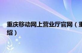 重庆移动网上营业厅官网（重庆移动网上营业厅相关内容简介介绍）