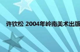 许钦松 2004年岭南美术出版社出版的图书相关内容简介介绍