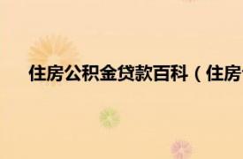 住房公积金贷款百科（住房公积金贷款相关内容简介介绍）