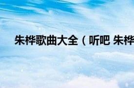 朱桦歌曲大全（听吧 朱桦演唱歌曲相关内容简介介绍）