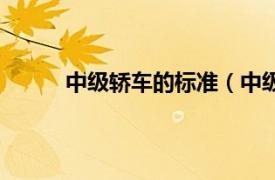 中级轿车的标准（中级轿车相关内容简介介绍）