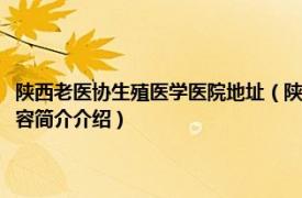 陕西老医协生殖医学医院地址（陕西省老医协生殖医学医院有限公司相关内容简介介绍）