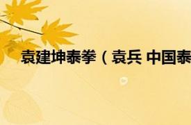 袁建坤泰拳（袁兵 中国泰拳运动员相关内容简介介绍）