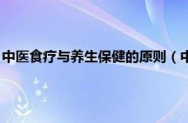 中医食疗与养生保健的原则（中医养生与食疗相关内容简介介绍）