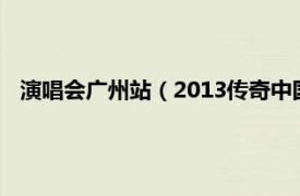 演唱会广州站（2013传奇中国广州演唱会相关内容简介介绍）