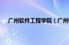 广州软件工程学院（广州软件学院相关内容简介介绍）