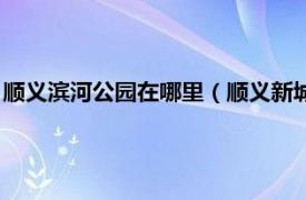 顺义滨河公园在哪里（顺义新城滨河森林公园相关内容简介介绍）