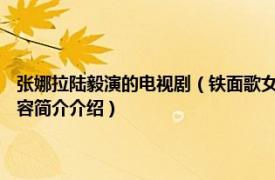 张娜拉陆毅演的电视剧（铁面歌女 2011年陆毅、张娜拉主演电视剧相关内容简介介绍）