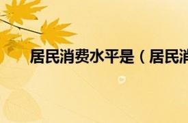 居民消费水平是（居民消费水平相关内容简介介绍）