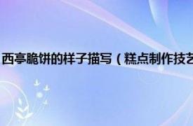 西亭脆饼的样子描写（糕点制作技艺 西亭脆饼制作技艺相关内容简介介绍）