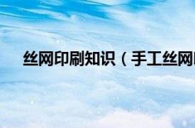 丝网印刷知识（手工丝网印刷技术相关内容简介介绍）