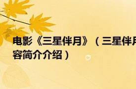电影《三星伴月》（三星伴月 1959年由陶秦执导的电影相关内容简介介绍）