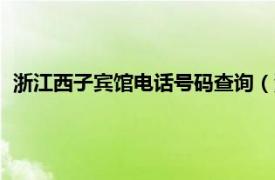 浙江西子宾馆电话号码查询（浙江西子宾馆相关内容简介介绍）