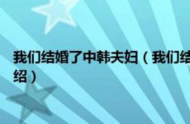 我们结婚了中韩夫妇（我们结婚了 中韩合拍节目相关内容简介介绍）