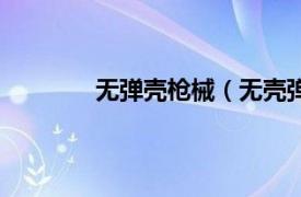 无弹壳枪械（无壳弹枪相关内容简介介绍）