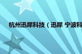 杭州迅犀科技（迅犀 宁波科技有限公司相关内容简介介绍）