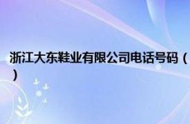 浙江大东鞋业有限公司电话号码（浙江大东鞋业有限公司相关内容简介介绍）