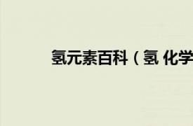 氢元素百科（氢 化学元素相关内容简介介绍）