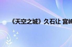 《天空之城》久石让 宫崎骏动漫经典音乐作品演奏会