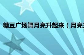 糖豆广场舞月亮升起来（月亮升起来 广场舞相关内容简介介绍）