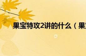 果宝特攻2讲的什么（果宝特攻2相关内容简介介绍）