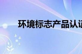 环境标志产品认证相关内容简介介绍