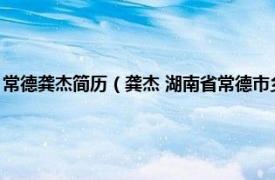 常德龚杰简历（龚杰 湖南省常德市乡村振兴局副调研员相关内容简介介绍）