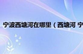 宁波西塘河在哪里（西塘河 宁波城西的河道相关内容简介介绍）