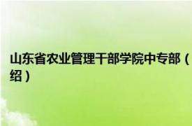 山东省农业管理干部学院中专部（山东省农业干部管理学院相关内容简介介绍）