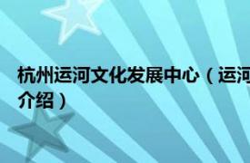 杭州运河文化发展中心（运河文化广场 杭州拱墅区相关内容简介介绍）