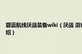 碧蓝航线厌战装备wiki（厌战 游戏《碧蓝航线》中的角色相关内容简介介绍）