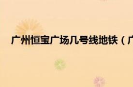 广州恒宝广场几号线地铁（广州恒宝广场相关内容简介介绍）