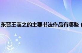 东晋王羲之的主要书法作品有哪些（王羲之 东晋书法家相关内容简介介绍）