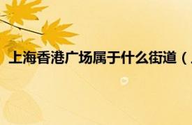 上海香港广场属于什么街道（上海香港广场相关内容简介介绍）