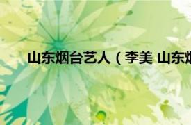 山东烟台艺人（李美 山东烟台籍演员相关内容简介介绍）