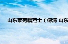 山东莱芜籍烈士（傅清 山东莱西籍烈士相关内容简介介绍）