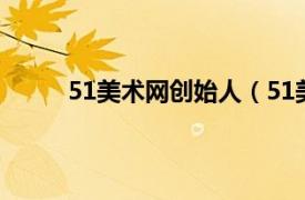 51美术网创始人（51美术社相关内容简介介绍）