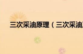 三次采油原理（三次采油及其方法相关内容简介介绍）