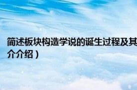 简述板块构造学说的诞生过程及其主要思想理论（板块构造学说相关内容简介介绍）