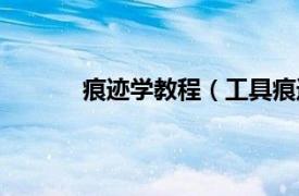 痕迹学教程（工具痕迹学相关内容简介介绍）