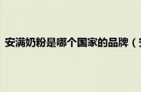 安满奶粉是哪个国家的品牌（安满 奶粉品牌相关内容简介介绍）