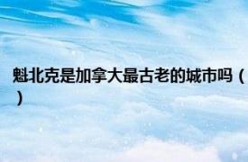 魁北克是加拿大最古老的城市吗（加拿大魁北克城历史区相关内容简介介绍）