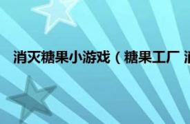 消灭糖果小游戏（糖果工厂 消除类小游戏相关内容简介介绍）